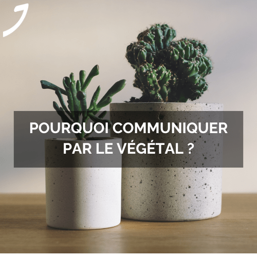 Pourquoi communiquer par le végétal ?